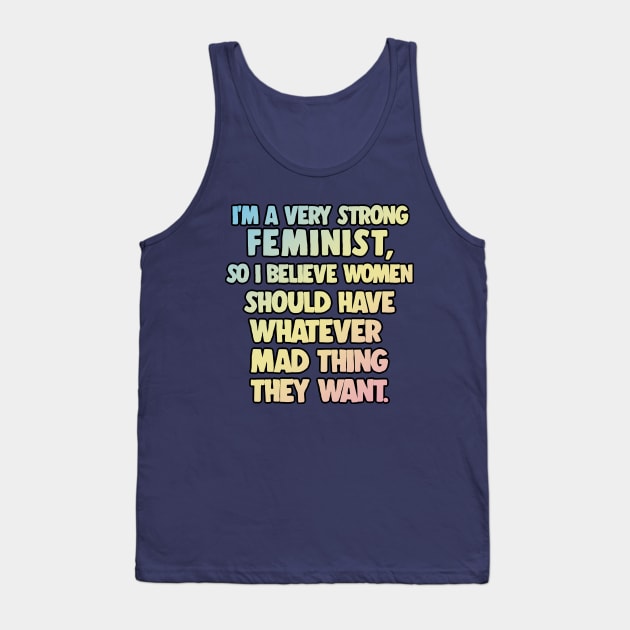 I'm A Very Strong Feminist, So I Believe Women Should Have Whatever Mad Thing They Want - Peep Show Funny Quotes Tank Top by DankFutura
